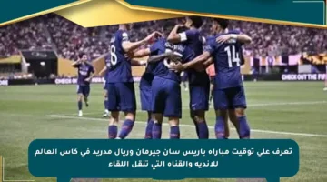 تعرف على توقيت مباراة باريس سان جيرمان وريال مدريد في كأس العالم للأندية والقناة التي تنقل اللقاء